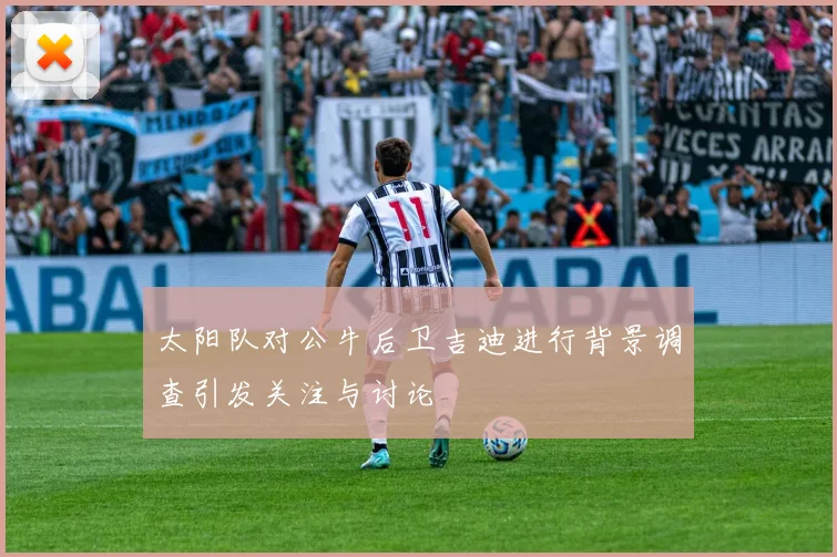 太阳队对公牛后卫吉迪进行背景调查引发关注与讨论