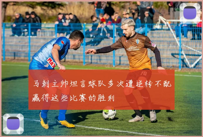 马刺主帅坦言球队多次遭逆转不配赢得这些比赛的胜利