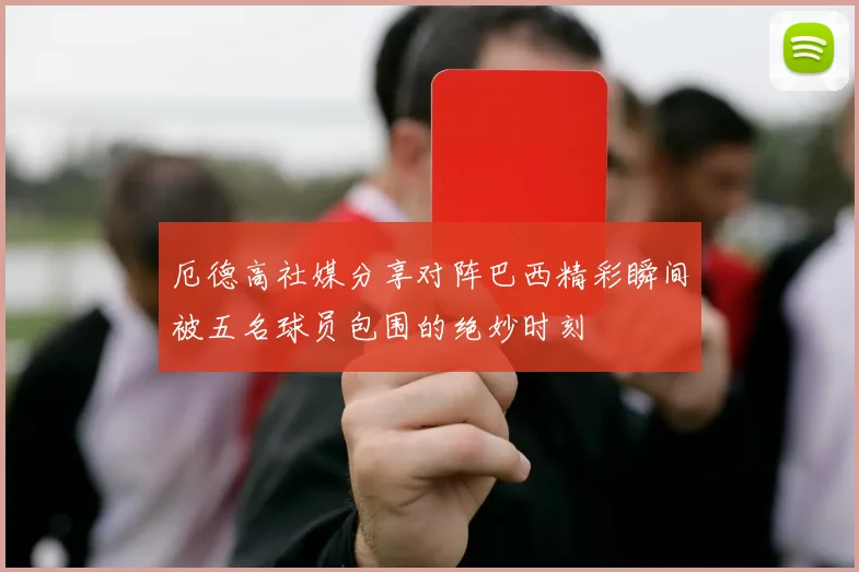厄德高社媒分享对阵巴西精彩瞬间被五名球员包围的绝妙时刻