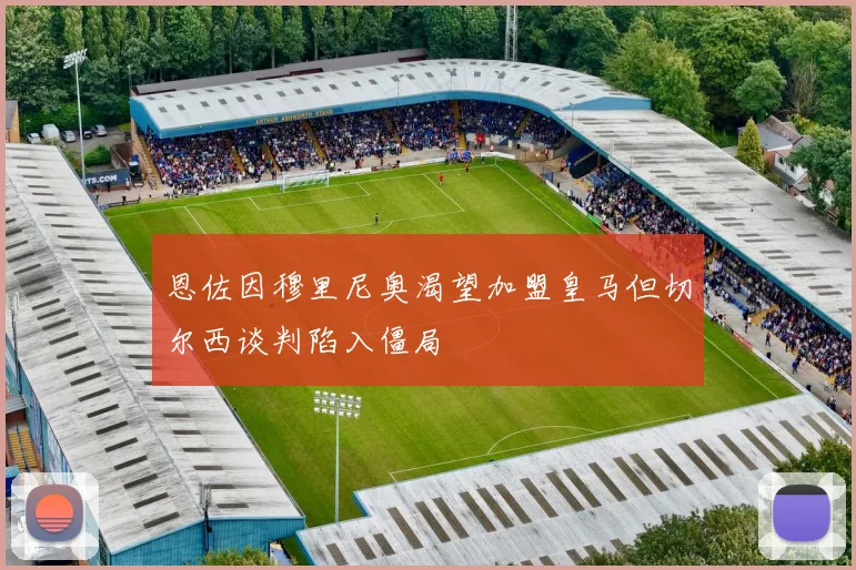 恩佐因穆里尼奥渴望加盟皇马但切尔西谈判陷入僵局