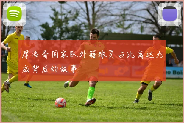 摩洛哥国家队外籍球员占比高达九成背后的故事