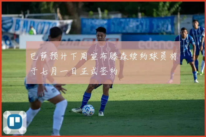 巴萨预计下周宣布滕森续约球员将于七月一日正式签约