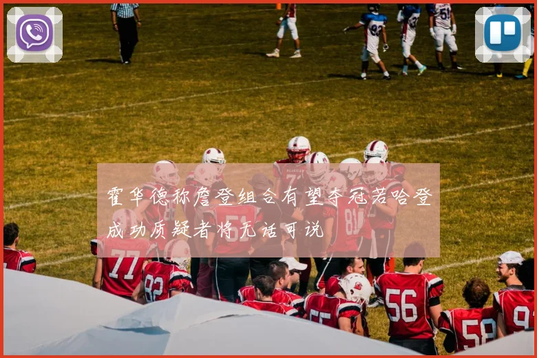 霍华德称詹登组合有望夺冠若哈登成功质疑者将无话可说