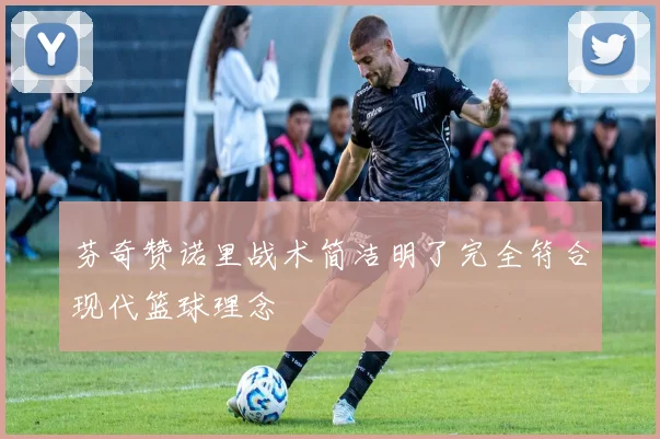 芬奇赞诺里战术简洁明了完全符合现代篮球理念