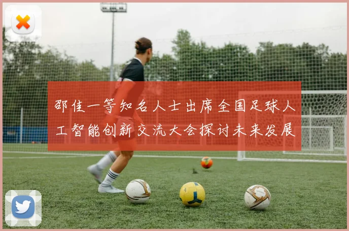 邵佳一等知名人士出席全国足球人工智能创新交流大会探讨未来发展方向